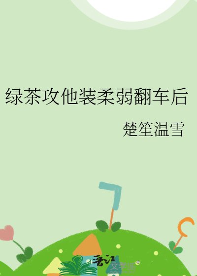 《绿茶攻他装柔弱翻车后》