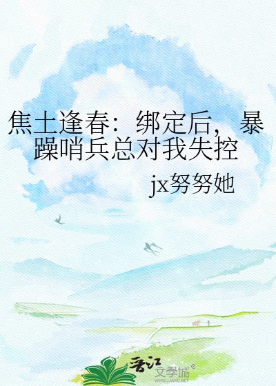 焦土逢春：绑定后，暴躁哨兵总对我失控