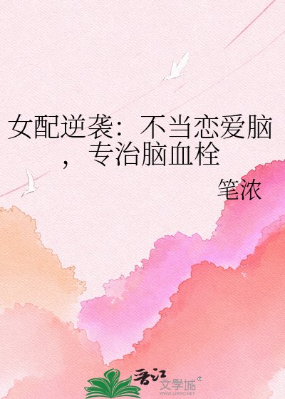女配逆袭：不当恋爱脑，专治脑血栓