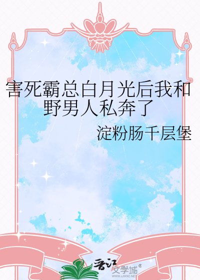 《害死霸总白月光后我和野男人私奔了》