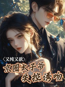 《又纯又欲!京圈太子爷失控诱吻》