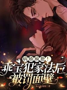 《病娇疯批!乖宝犯家法后被罚面壁》