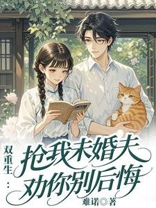《双重生:抢我未婚夫,劝你别后悔》