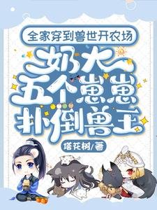 《全家穿到兽世开农场,奶大五个崽崽扑倒兽王》