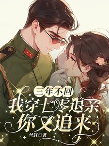 《三年不回,我穿七零退亲你又追来》