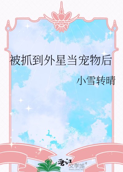 《星际宠物战神/被抓到外星当宠物后》