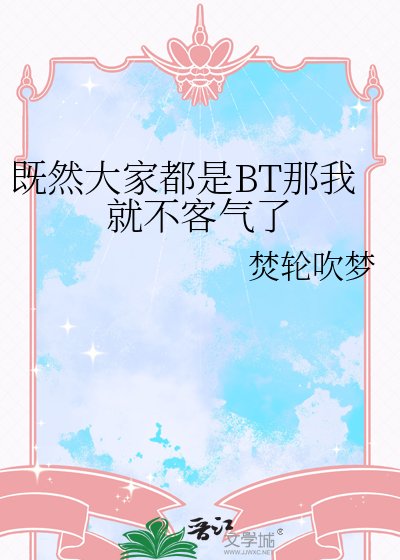 《既然大家都是BT那我就不客气了》