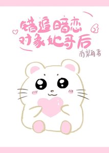 《错追暗恋对象她哥后》