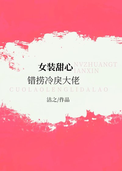 《女装甜心错捞冷戾大佬》