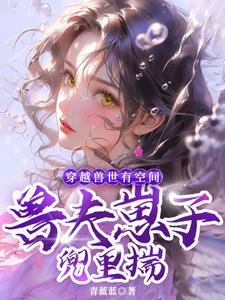 《穿越兽世有空间,兽夫崽子兜里揣》