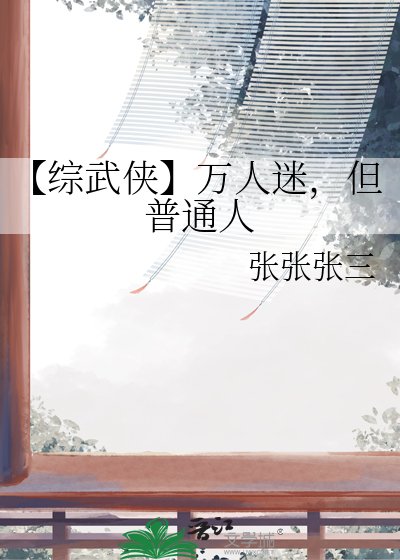 《【综武侠】万人迷,但普通人》