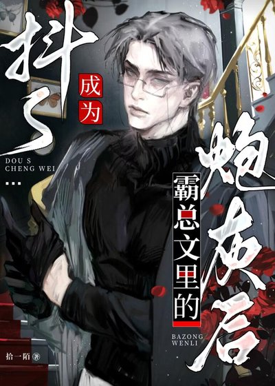 《抖s成为霸总文里的炮灰后》