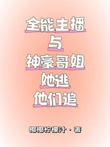 《全能主播与神豪哥姐,她逃他追》