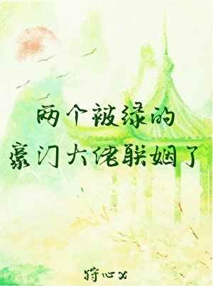 《两个被绿的豪门大佬联姻了》