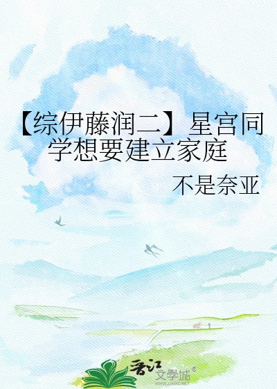 《【综伊藤润二】星宫同学想要建立家庭》