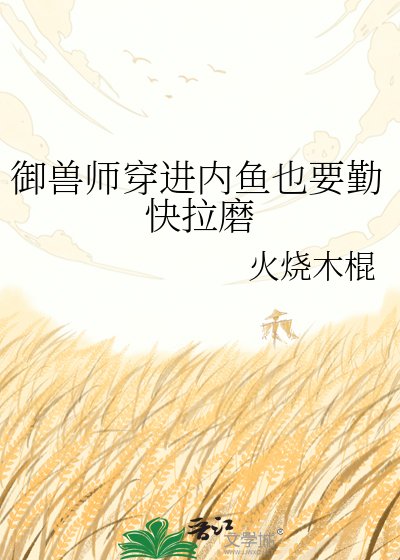 《御兽师穿进内鱼也要勤快拉磨》