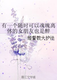 有一个随时可以魂魄离体的女朋友也是醉